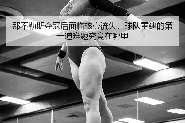 na-bu-le-si-duo-guan-hou-mian-lin-he-xin-liu-shi-qiu-dui-chong-jian-de-di-yi-dao-nan-ti-jiu-jing-zai-na-li-2-420.jpg